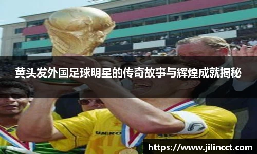 黄头发外国足球明星的传奇故事与辉煌成就揭秘
