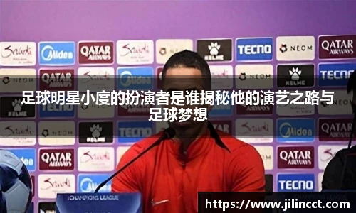足球明星小度的扮演者是谁揭秘他的演艺之路与足球梦想